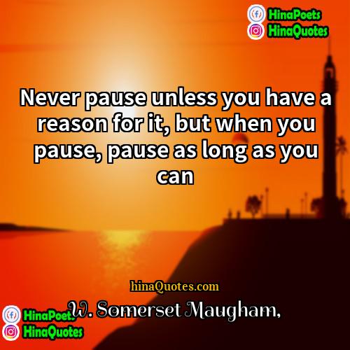 W Somerset Maugham Quotes | Never pause unless you have a reason